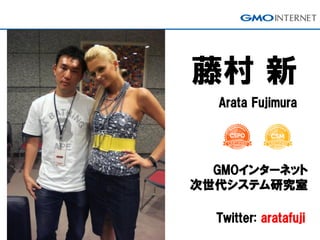 藤村 新
Arata Fujimura
GMOインターネット
次世代システム研究室
Twitter: aratafuji
 