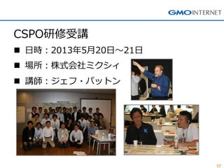 17
CSPO研修受講
 日時：2013年5月20日～21日
 場所：株式会社ミクシィ
 講師：ジェフ・パットン
 