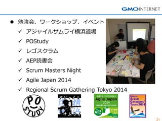 21
 勉強会、ワークショップ、イベント
 アジャイルサムライ横浜道場
 POStudy
 レゴスクラム
 AEP読書会
 Scrum Masters Night
 Agile Japan 2014
 Regional Scrum Gathering Tokyo 2014
 