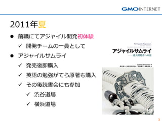 3
2011年夏
 前職にてアジャイル開発初体験
 開発チームの一員として
 アジャイルサムライ
 発売後即購入
 英語の勉強がてら原著も購入
 その後読書会にも参加
 渋谷道場
 横浜道場
 