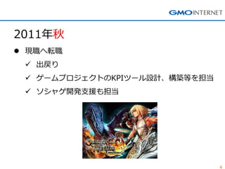 4
2011年秋
 現職へ転職
 出戻り
 ゲームプロジェクトのKPIツール設計、構築等を担当
 ソシャゲ開発支援も担当
 