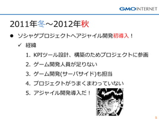 5
2011年冬～2012年秋
 ソシャゲプロジェクトへアジャイル開発初導入！
 経緯
1. KPIツール設計、構築のためプロジェクトに参画
2. ゲーム開発人員が足りない
3. ゲーム開発(サーバサイド)も担当
4. プロジェクトがうまくまわっていない
5. アジャイル開発導入だ！
 
