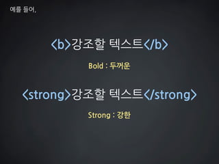 <b>강조할 텍스트</b> 
<strong>강조할 텍스트</strong> 
Bold : 두꺼운 
Strong : 강한 
예를 들어,  