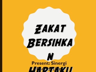 Present: Sinergi
Foundation
ZakatZakat
BersihkaBersihka
nn
 
