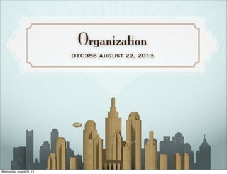 Organization
DTC356 August 22, 2013
Wednesday, August 21, 13
 