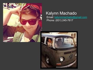 Kalynn Machado
Email: kalynnmachado@gmail.com
Phone: (831) 245-7617
 