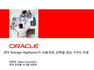 <Insert Picture Here>




ZFS Storage Appliance가 사용자의 선택을 받는 5가지 이유

  최재규 Sales Consultant
  한국 오라클 시스템 사업부
 