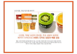 신선식품, 과일가공식품 패키지




    신선함, 적재/ 보관의 편리함, 주요 성분이 표현된
   패키지 디자인으로 브랜드 인지도 상승과 매출 상승
  웰빙 시장의 확대와 발전을 통해 유기농, 신선식품 시장에 대한 인식이 높아진 점을 감안하여
 소비자가 눈으로 직접 볼 수 있는 신선함, 적재/ 보관상의 편리함, 폐기의 용이성 등을 개선시킨
             패키지 디자인 개발로 독점에 가까운 시장 영역 확보
 