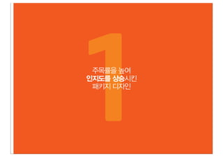 1주목률을 높여
인지도를 상승시킨
 패키지 디자인
 