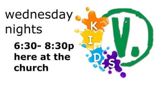 wednesday
nights         K
 6:30- 8:30p
               I
 here at the    D S
 church
 