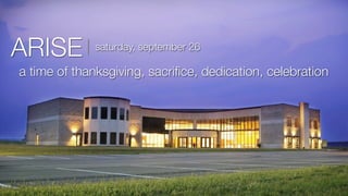 ARISE         saturday, september 26

a time of thanksgiving, sacriﬁce, dedication, celebration
 