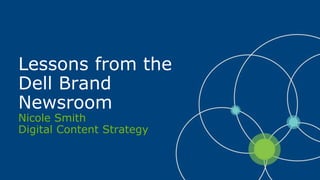 Lessons from the
Dell Brand
Newsroom
Nicole Smith
Digital Content Strategy
 