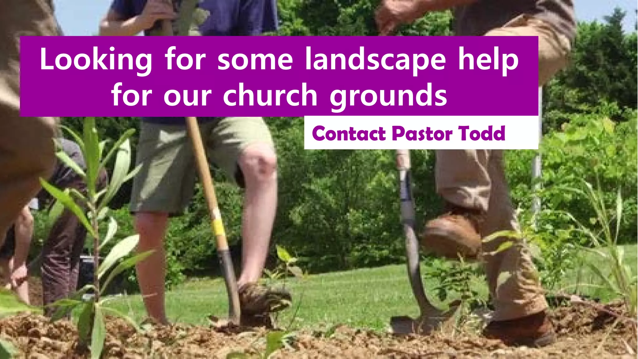 Looking for some landscape help
for our church grounds
Contact Pastor Todd
 