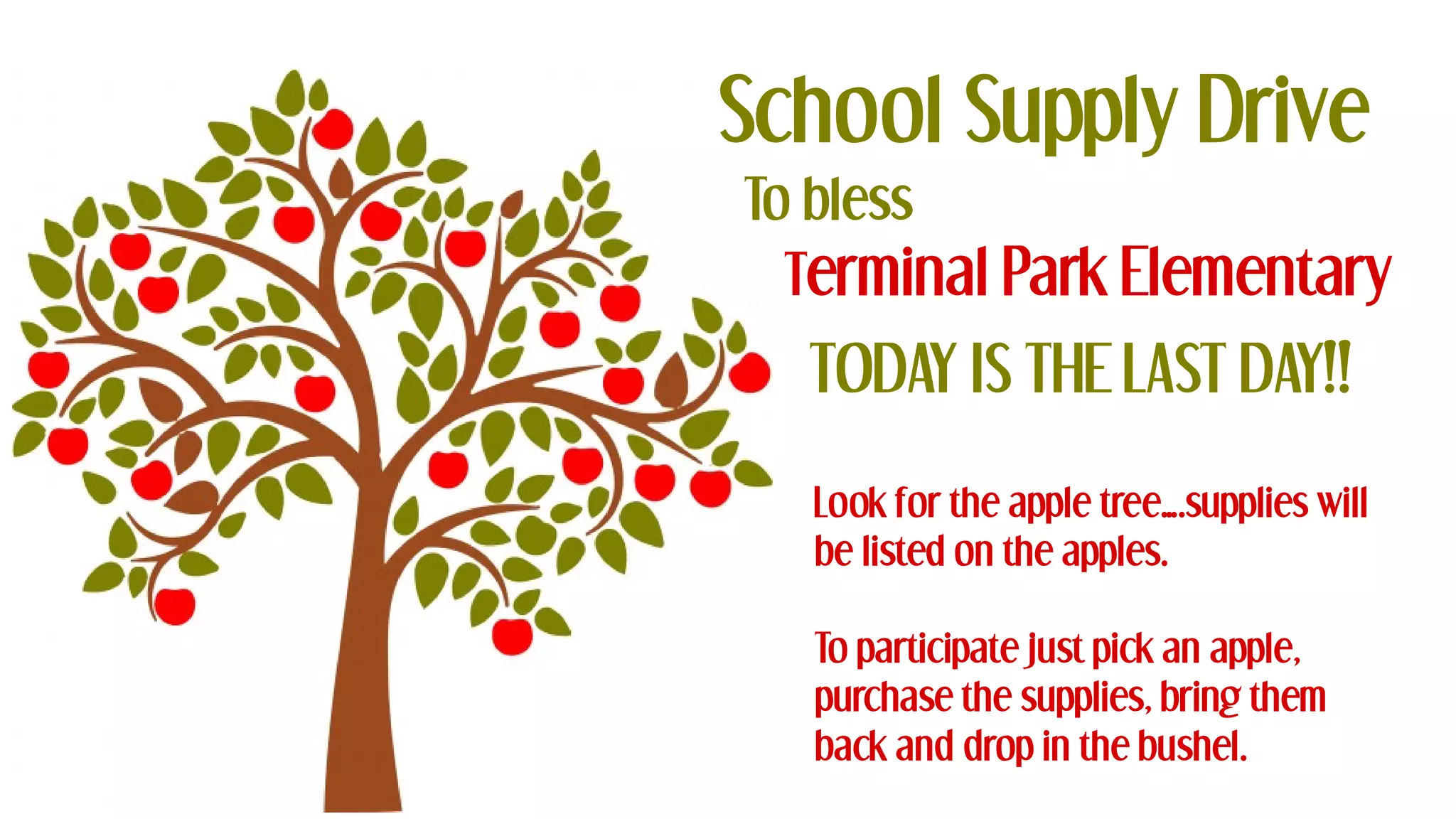 School Supply Drive
To bless
Terminal Park Elementary
TODAY IS THE LAST DAY!!
Look for the apple tree….supplies will
be listed on the apples.
To participate just pick an apple,
purchase the supplies, bring them
back and drop in the bushel.
 