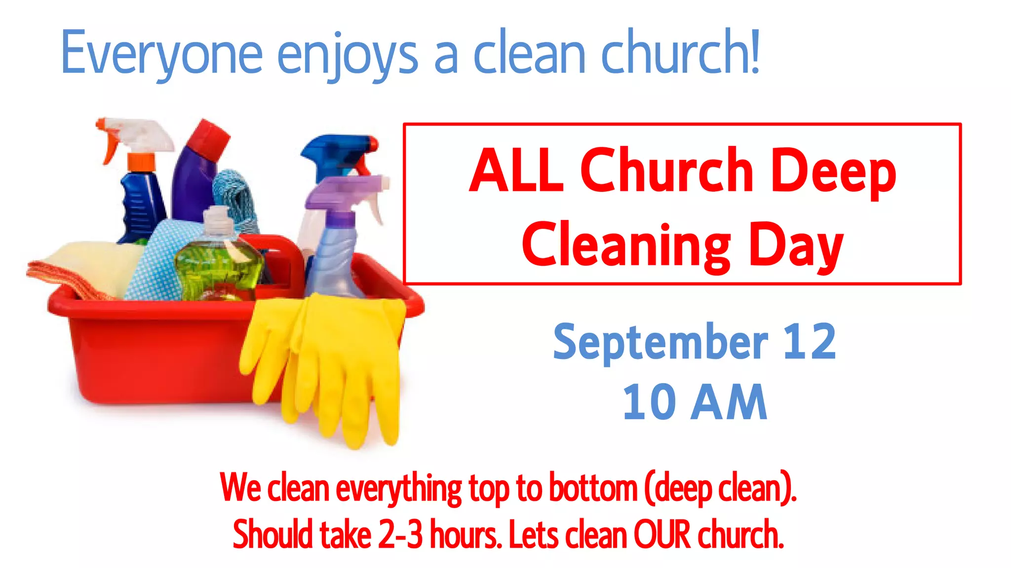 Everyone enjoys a clean church!
ALL Church Deep
Cleaning Day
September 12
10 AM
We clean everything top to bottom (deep clean).
Should take 2-3 hours. Lets clean OUR church.
 