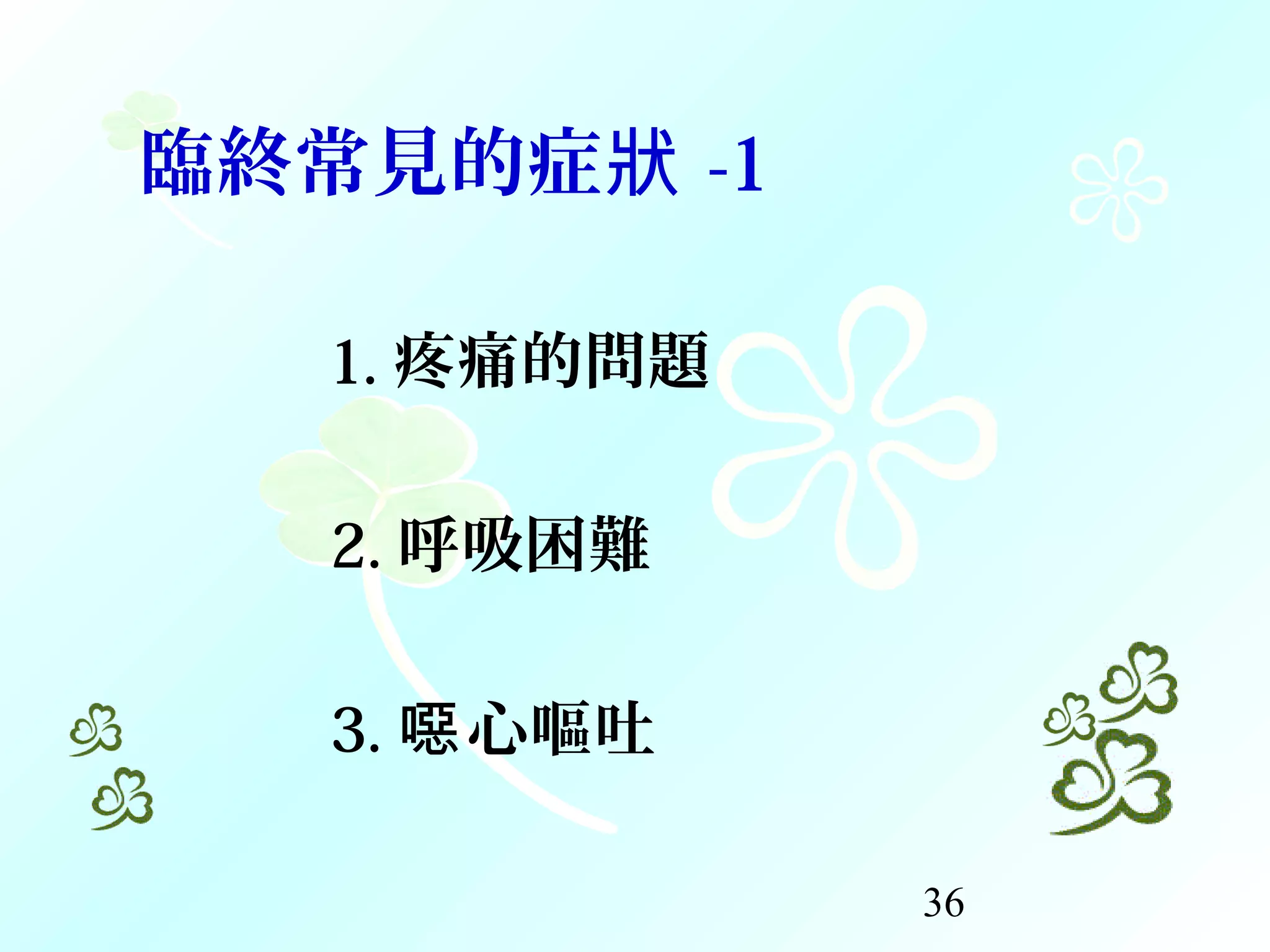 36
臨終常見的症狀 -1
1. 疼痛的問題
2. 呼吸困難
3. 心嘔吐噁
 