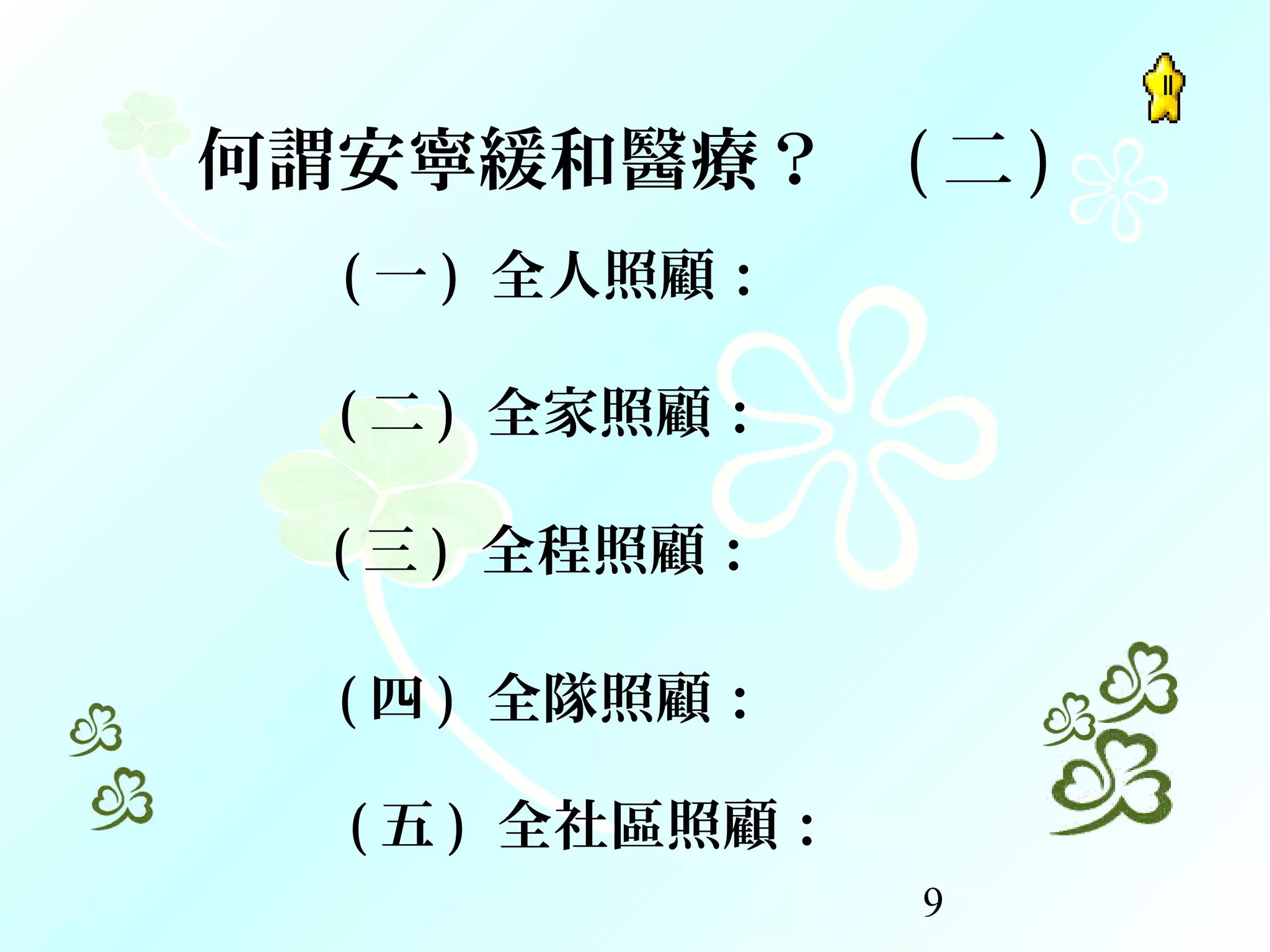 9
( 一 ) 全人照顧：
( 三 ) 全程照顧：  
何謂安寧緩和醫療？ ( 二 )
( 二 ) 全家照顧：
( 四 ) 全隊照顧：
( 五 ) 全社區照顧：
 