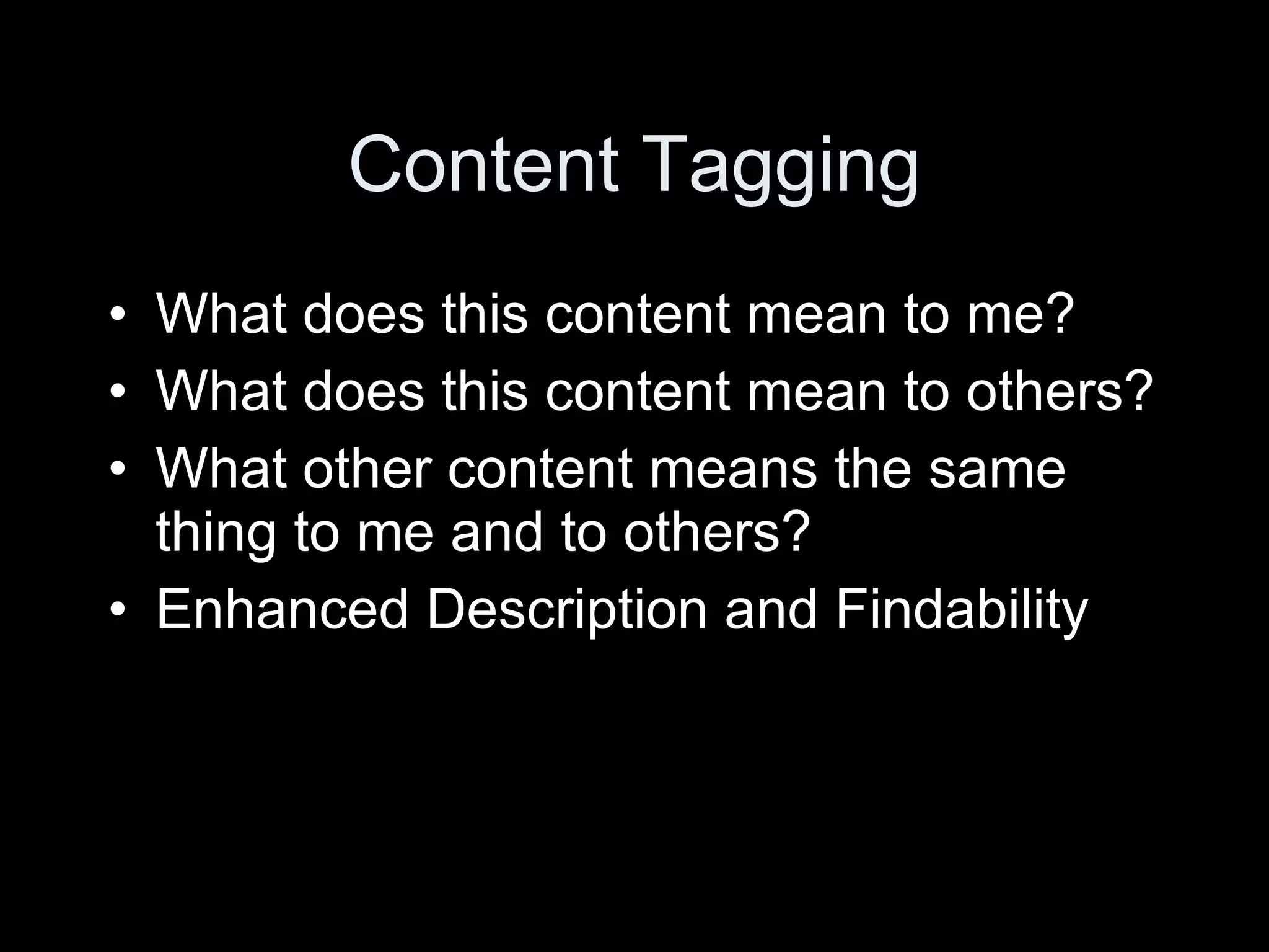 Content Tagging What does this content mean to me? What does this content mean to others? What other content means the same thing to me and to others? Enhanced Description and Findability 