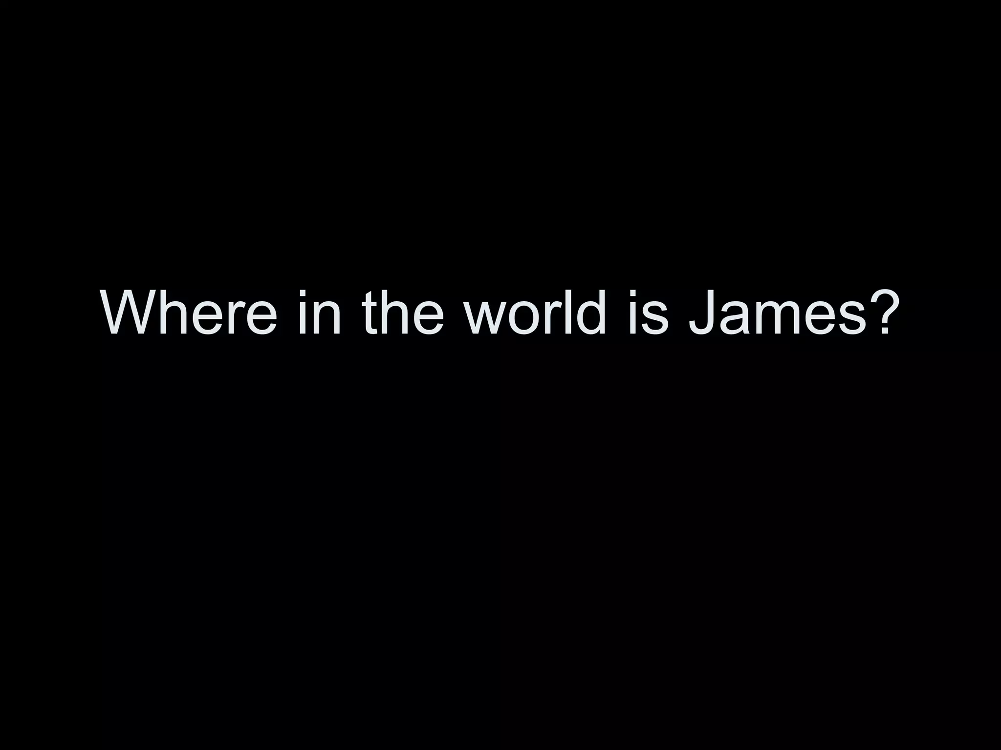 Where in the world is James? 