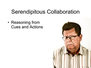 Serendipitous Collaboration Reasoning from Cues and Actions 