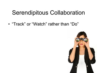 Serendipitous Collaboration “ Track” or “Watch” rather than “Do” 