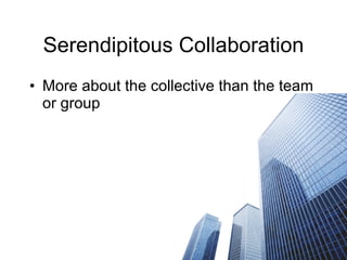 Serendipitous Collaboration More about the collective than the team or group 