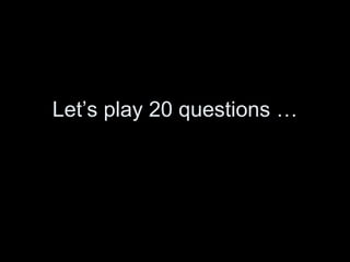 Let’s play 20 questions … 