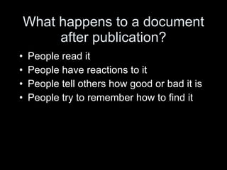 What happens to a document after publication? People read it People have reactions to it People tell others how good or bad it is People try to remember how to find it 