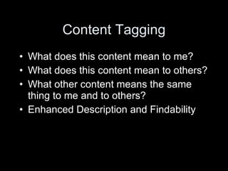 Content Tagging What does this content mean to me? What does this content mean to others? What other content means the same thing to me and to others? Enhanced Description and Findability 