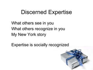Discerned Expertise What others see in you What others recognize in you My New York story Expertise is socially recognized 