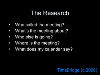 The Research Who called the meeting? What’s the meeting about? Who else is going? Where is the meeting? What does my calendar say? TimeBridge (c.2006) 