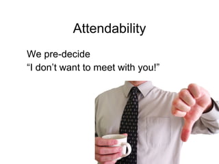 Attendability We pre-decide “ I don’t want to meet with you!” 