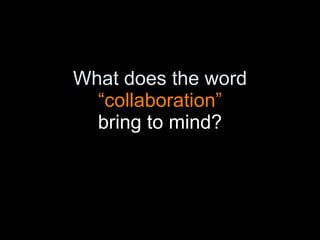 What does the word  “collaboration” bring to mind? 