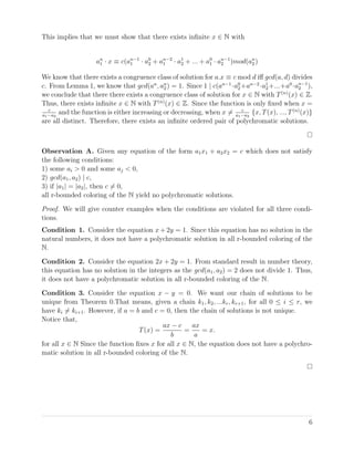 This implies that we must show that there exists inﬁnite x ∈ N with
an
1 · x ≡ c(an−1
1 · a0
2 + an−2
1 · a1
2 + ... + a0
1 · an−1
2 )mod(an
2 )
We know that there exists a congruence class of solution for a.x ≡ c mod d iﬀ gcd(a, d) divides
c. From Lemma 1, we know that gcd(an
, an
2 ) = 1. Since 1 | c(an−1
·a0
2+an−2
·a1
2+...+a0
·an−1
2 ),
we conclude that there there exists a congruence class of solution for x ∈ N with T(n)
(x) ∈ Z.
Thus, there exists inﬁnite x ∈ N with T(n)
(x) ∈ Z. Since the function is only ﬁxed when x =
c
a1−a2
and the function is either increasing or decreasing, when x = c
a1−a2
{x, T(x), ..., T(n)
(x)}
are all distinct. Therefore, there exists an inﬁnite ordered pair of polychromatic solutions.
Observation A. Given any equation of the form a1x1 + a2x2 = c which does not satisfy
the following conditions:
1) some ai > 0 and some aj < 0,
2) gcd(a1, a2) | c,
3) if |a1| = |a2|, then c = 0,
all r-bounded coloring of the N yield no polychromatic solutions.
Proof. We will give counter examples when the conditions are violated for all three condi-
tions.
Condition 1. Consider the equation x + 2y = 1. Since this equation has no solution in the
natural numbers, it does not have a polychromatic solution in all r-bounded coloring of the
N.
Condition 2. Consider the equation 2x + 2y = 1. From standard result in number theory,
this equation has no solution in the integers as the gcd(a1, a2) = 2 does not divide 1. Thus,
it does not have a polychromatic solution in all r-bounded coloring of the N.
Condition 3. Consider the equation x − y = 0. We want our chain of solutions to be
unique from Theorem 0.That means, given a chain k1, k2, ...kr, kr+1, for all 0 ≤ i ≤ r, we
have ki = ki+1. However, if a = b and c = 0, then the chain of solutions is not unique.
Notice that,
T(x) =
ax − c
b
=
ax
a
= x.
for all x ∈ N Since the function ﬁxes x for all x ∈ N, the equation does not have a polychro-
matic solution in all r-bounded coloring of the N.
6
 