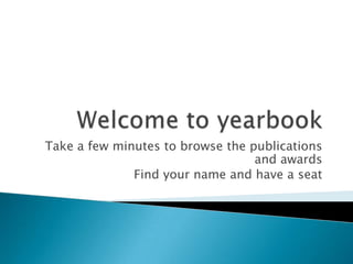 Welcome to yearbook,[object Object],Take a few minutes to browse the publications and awards,[object Object],Find your name and have a seat,[object Object]