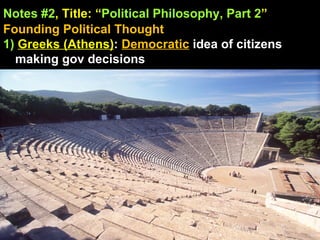 Notes #2 , Title: “ Political Philosophy, Part 2 ”   Founding Political Thought 1)  Greeks (Athens) :  Democratic  idea of citizens making gov decisions 