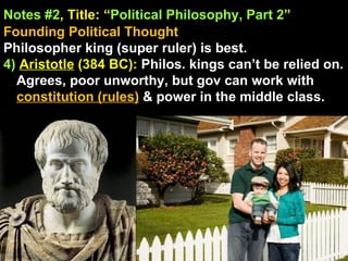 Notes #2 , Title: “ Political Philosophy, Part 2 ”   Founding Political Thought Philosopher king (super ruler) is best. 4)  Aristotle  (384 BC):  Philos. kings can’t be relied on. Agrees, poor unworthy, but gov can work with  constitution (rules)  & power in the middle class. 