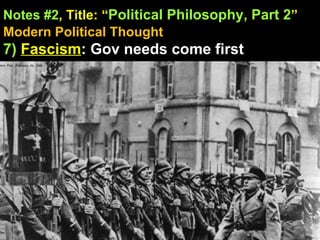 Notes #2 , Title: “ Political Philosophy, Part 2 ”   Modern Political Thought 7)   Fascism : Gov needs come first 
