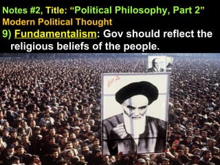 Notes #2 , Title: “ Political Philosophy, Part 2 ”   Modern Political Thought 9)   Fundamentalism : Gov should reflect the religious beliefs of the people. 