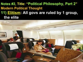 Notes #2 , Title: “ Political Philosophy, Part 2 ”   Modern Political Thought 11)   Elitism : All govs are ruled by 1 group, the elite 