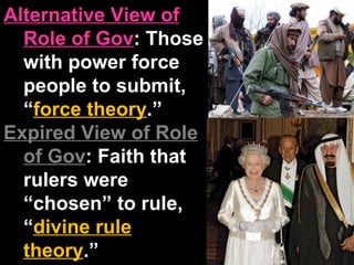 Alternative View of Role of Gov : Those with power force people to submit, “ force theory .” Expired View of Role of Gov : Faith that rulers were “chosen” to rule, “ divine rule theory .” 