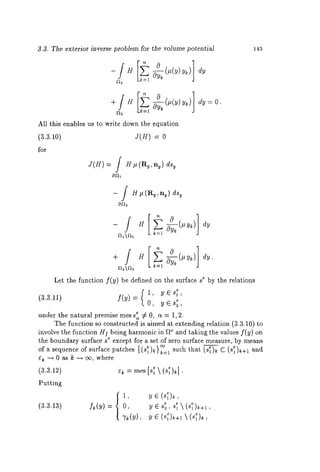 3.3. The exterior inverse problem for the volume potential 143 
All this enables us to write down the equation 
dy= O. 
(3.3.1o) = 0 
for 
- j ~/~(R~,ng) d% 
o~ 
dy. 
Let the function f(y) be defined on the surface se by the relations 
1,. y~s~, 
(3.3.11) ~(~) = 0, ~ 
under the n~tural premise rues s: ~ 0, ~ = 1,2. 
The function so constructed is ~imed at extending relation (3.3.10) 
~awlve the function H~ being h~rmonic in ~e and taking the vMues f(y) on 
the boundary surface s~ except for a set of zero surface me~ure, by means 
of a sequence of surface patches ( e se " 
e~ ~Oask~,where 
Putting 
(3.3.13) 
 