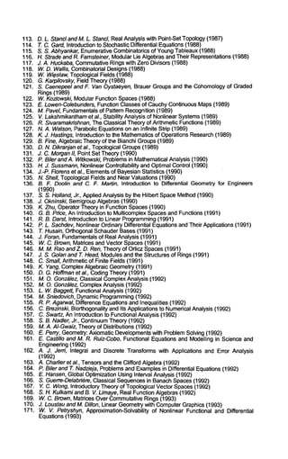 113. D.L. Stancla ndM . L. Stancl, RealA nalysisw ith Point-SetT opolog(y1 987) 
114. T.C.G ard,I ntroductiont o StochasticD ifferential Equation(s1 988) 
115. S.S. AbhyankarE, numerativeC ombinatodcosf YoungT ableaux( 1988) 
116. H. Stradea ndR . FamsteinerM, odulaLr ie Algebrasa ndT heir Representation(1s 988) 
117. J.A. HuckabaC, ommutativRein gsw ith ZeroD ivisors (1988) 
118. W.D.W allis, CombinatoriaDl esigns( 1988) 
119. W. Wi~stawT, opologicaFl ields (1988) 
120. G. KarpilovskyF, ield Theory(1 988) 
121. S. Caenepeeal ndF . VanO ystaeyenB, rauer Groupsa nd the Cohomologoyf Graded 
Rings (1989) 
122. W. Kozlowski,M odularF unctionS paces(1 988) 
123. E. Lowen-ColebundeFrsu, nctionC lasseso f CauchyC ontinuousM aps(1 989) 
124. M. Pavel, Fundamentaolsf Pattern Recognition(1 989) 
125. V. Lakshmikantheatm a l., Stability Analysiso f NonlineaSr ystem(s1 989) 
126. R. SivaramakrishnaTnh, eC lassical Theoryo f ArithmeticF unctions(1 989) 
127. N.A. WatsonP, arabolicE quationosn anI nfinite Strip (1989) 
128. K.J. Hastings,I ntroductiont o the Mathematicosf OperationRs esearc(h1 989) 
129. B. Fine, AlgebraicT heoryo f the BianchiG roup(s1 989) 
130. D.N. Dikranjane t aL, TopologicaGl roup(s1 989) 
131. J. C. MorgaInI, Point Set Theory(1 990) 
132. P. Biler andA . WitkowskiP, roblemisn MathematicaAln alysis( 1990) 
133. H.J. SussmanNno, nlinearC ontrollability andO ptimaCl ontrol( 1990) 
134.J .-P. Florense t al., Elementosf BayesiaSnt atistics (1990) 
135. N. Shell, TopologicaFl ields andN earV aluations(1 990) 
136. B. F. Doolina ndC . F. Martin, Introduction to Differential Geometrfyo r Engineers 
(1990) 
137.S .S. Holland,J r., AppliedA nalysisb y the Hilbert SpaceM etho(d1 990) 
138. J. Okninski,S emigrouAp lgebras( 1990) 
139. K. Zhu, OperatorT heoryin FunctionS paces(1 990) 
140. G.B.P rice, AnI ntroduction to MulticompleSx paceasn dF unctions(1 991) 
141. R.B. Darst, Introduction to LinearP rogrammi(n1g9 91) 
142.P .L. SachdevN, onlinearO rdinaryD ifferential Equationasn dT heir Applications( 1991) 
143. T. Husain,O rthogonaSl chaudeBr ases( 1991) 
144. J. Foran,F undamentaolfs Real Analysis( 1991) 
145. W.C. Brown,M atdcesa nd Vector Spaces( 1991) 
146. M.M. Raoa ndZ.D . Ren,T heoryo f OdiczS paces(1 991) 
147. J. S. Golana ndT . HeadM, oduleasn dt he Structureso f Rings( 1991) 
148.C . Small,A rithmetico f Finite Fields( 1991) 
149. K. Yang,C ompleAx lgebraic Geometr(y1 991) 
150. D. G. Hoffmaent al., CodingT heory(1 991) 
151. M.O.G onz~lezC, lassical CompleAx nalysis (1992) 
152. M.O.G onz~lez,C ompleAx nalysis (1992) 
153. L. W. Baggett,F unctionaAl nalysis( 1992) 
154. M. Sniedovich, DynamicP rogrammin(g1 992) 
155. R. P. AgarwalD, ifferenceE quationsa ndI nequalities (1992) 
156.C . Brezinski,B iorthogonalitay ndI ts Applicationsto NumericaAl nalysis( 1992) 
157. C. Swartz,A nI ntroductiont o FunctionaAl nalysis( 1992) 
158. S.B. Nadler,J r., ContinuumTh eory(1 992) 
159. M.A.A I-GwaizT, heoryo f Distributions (1992) 
160. E. Perry, GeometryA: xiomaticD evelopmenwtsit h ProblemS olving( 1992) 
161. E. Castillo andM . R. Ruiz-CoboF, unctionalE quationsa ndM odellingi n Sciencea nd 
Engineering(1 992) 
162. A. J. Jerd, Integral andD iscrete Transformws ith Applications andE rror Analysis 
(1992) 
163. A. CharlieretaL,T ensorsa ndt he Clifford Algebra( 1992) 
164. P. BilerandT . Nadzieja,P roblemasn dE xampleins Differential Equations(1 992) 
165. E. HansenG, lobalO ptimizationU singI nterval Analysis( 1992) 
166. S. Guerre-Delabd~reC,l assical Sequenceins BanachS paces(1 992) 
167. Y, C. WongI,n troductoryT heoryo f TopologicaVl ectorS pace(s1 992) 
168. S. H. Kulkamai ndB . V. LimayeR, eal FunctionA lgebras( 1992) 
169. W. C. Brown,M atricesO verC ommutativRei ngs( 1993) 
170. J. Loustaua ndMD. illon, Linear Geometrwyi th ComputeGr raphics(1 993) 
171. W. V. PetryshynA, pproximation-Solvabilitoyf NonlinearF unctionala ndD ifferential 
Equations(1 993) 
 