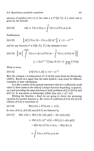 6.6. Quasilinear parabolic equations 443 
solution of problem (6.5.11) in the class u ~ 1 ([0, T 1]; X) exists an d is 
given by the formula 
(6.6.1~) u(t) = u(v;~,0)u0+/ ds. 
o 
Furthermore, 
(6.6.13) [A~[U(v;t,O)-U(v;s,O)]A; I <_ 1C-]~~--8[ 
and for any function F 6 C([0, TI]; X) ~he es~ima%ei s true: 
~+~ 
0 0 
< c~t~l-~(~log~&¢~+l) max ~F(~)~. 
What is more, 
(6.6.1~) I1~ g(v;~,~)~l ~ ~ - -~, 
Here the constant c is independent of v ~ ~ (for more detail see Sobolevsky 
(1961)). Recall once again that ~he same symbol c may stand for different 
constants in later calculations. 
It is also a matter of the general experience that for a su~ciently small 
value T~ there exists in the class ~ a unique function depending, in general, 
on p and providing the same solutions to both problems (6.6.1)-(6.6.2) 
(6.6.11). It w~ shown in Sobolevsky (1961) that u(~) ~ v(~) 
Holding the function v fixed we are going to derive the governing 
equation for another Nnction p. By virtue of conditions (6.6.4) and (6.6.6) 
relation (6.6.a) is equivalent to 
(~.~.~ ~(~ ~’(~ + ~’(~) ~(~ = ~’(~). 
In turn, (6.6.1), (6.6.12) and (6.6.7) are followed 
(6.6.17) B(¢) u’(¢) = B(~)(I(Lu(~),p(~)) - A(~,u(~))u(~)) 
- ~(~)~ (v;~ ~(v;~ , 01~ 0- ~(~~ (~; 
ds. 
o 
 
