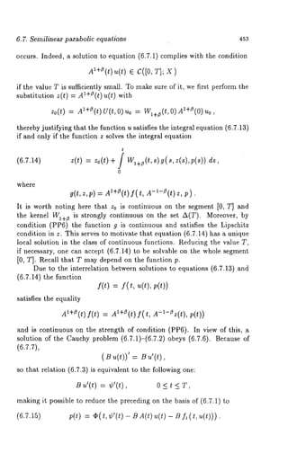 6.7. Semilinear parabolic equations 453 
occurs. Indeed, a solution to equation (6.7.1) complies with the condition 
Al+~(t)u(t) C([0, T] ; X) 
if the value T is sufficiently small. To make sure of it, we first perform the 
substitution z(t) = AI+Z(t) u(t) with 
zo(t) = A~+Z(t) U(t,O) uo = W~+~(t,O) 
thereby justifying that the function u satisfies the integral equation (6.7.13) 
if and only if the function z solves the integral equation 
(6.7.14) 
t 
z(t) = Zo(t) + f w,+z(t,s)g(s,z(s),p(s)) 
o 
where 
g(t, z,p) = A’+~(t) f( t, A-~-O(t) 
It is worth noting here that z0 is continuous on the segment [0, T] and 
the kernel WI+~ is strongly continuous on the set A(T). Moreover, 
condition (PP6) the function g is continuous and satisfies the Lipschitz 
condition in z. This serves to motivate that equation (6.7.14) has a unique 
local solution in the class of continuous functions. Reducing the value T, 
if necessary, one can accept (6.7.14) to be solvable on the whole segment 
[0, T]. Recall that T may depend on the function p. 
Due to the interrelation between solutions to equations (6.7.13) and 
(6.7.14) the function 
f(t) = f(t, u(t), 
satisfies the equality 
A~+~(t) f(t) = AI+Z(t) f(t, A-~-Zz(t), p(t)) 
and is continuous on the strength of condition (PP6). In view of this, 
solution of the Cauchy problem (6.7.1)-(6.7.2) obeys (6.7.6). Because 
(6.7.7), 
(B u(t))’ 
so that relation (6.7.3) is equivalent to the following one: 
Su’(t): ¢’(t), 0<t<T, 
making it possible to reduce the preceding on the basis of (6.7.1) 
(6.7.15) p(t) = ¢;(t,¢’(t)- BA(t)u(t)- B fl(t,u(t))). 
 