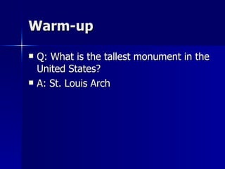Warm-up Q: What is the tallest monument in the United States? A: St. Louis Arch 