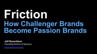 How Challenger Brands
Become Passion Brands
Jeff Rosenblum
Founding Partner of Questus
www.questus.com
 