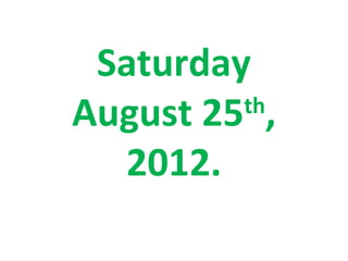 Saturday
August 25 ,
         th

  2012.
 