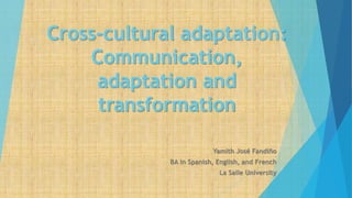 Cross-cultural adaptation:
Communication,
adaptation and
transformation
Yamith José Fandiño
BA in Spanish, English, and French
La Salle University
 
