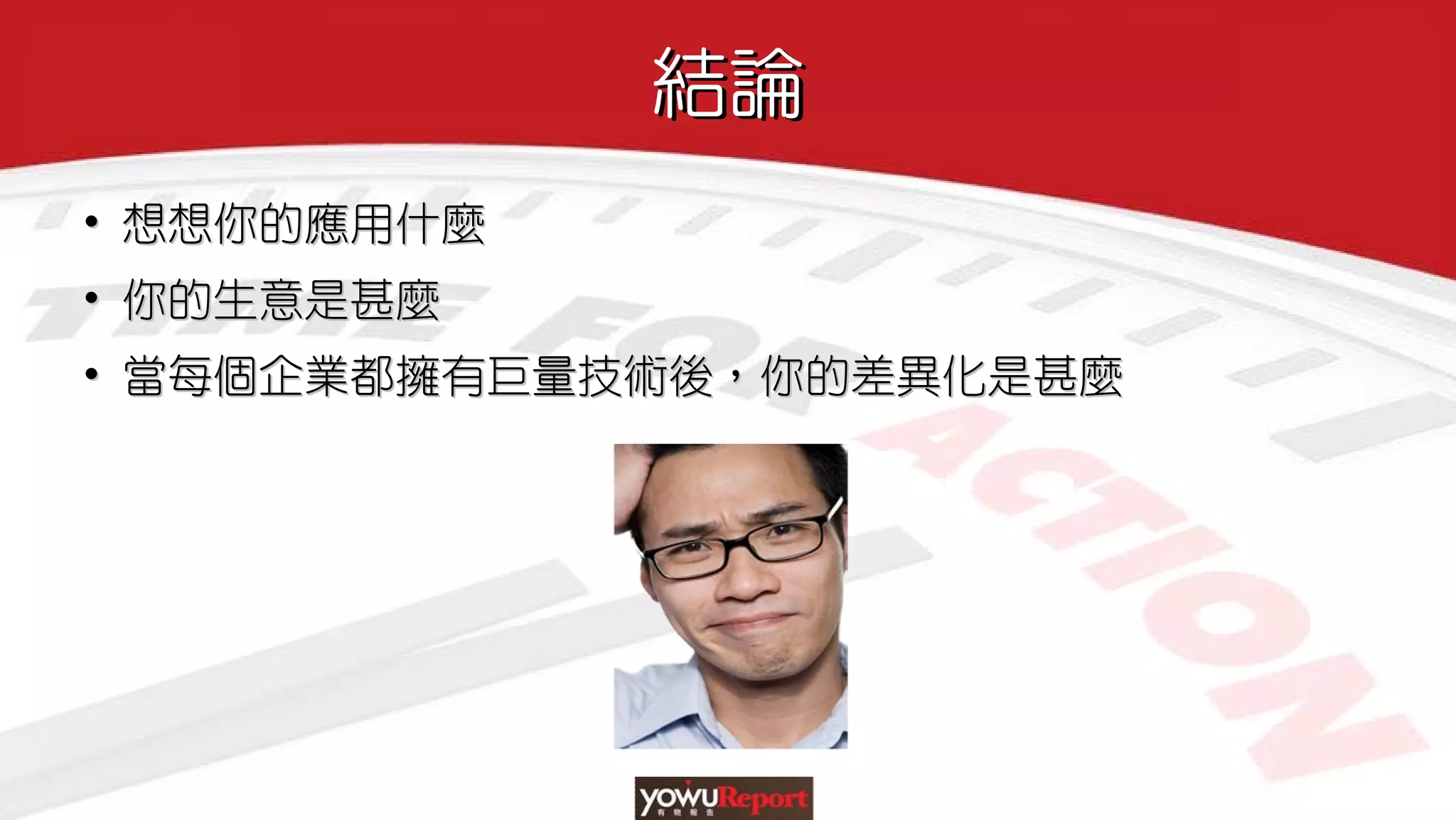 結論結論
• 想想你的應用什麼
• 你的生意是甚麼
• 當每個企業都擁有巨量技術後，你的差異化是甚麼
•• 想想你的應用什麼想想你的應用什麼
•• 你的生意是甚麼你的生意是甚麼
•• 當每個企業都擁有巨量技術後，你的差異化是甚麼當每個企業都擁有巨量技術後，你的差異化是甚麼
 